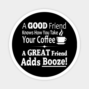 A Good Friend Knows How You Take Your Coffee - A Great Friend Adds Booze! Magnet